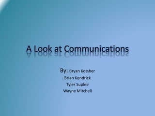 By: Bryan Kotsher
Brian Kendrick
Tyler Suplee
Wayne Mitchell
A Look at Communications
 