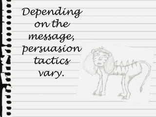Depending on the message, persuasion tactics vary. 