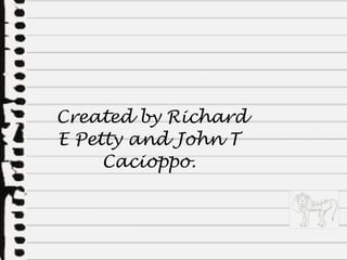 Created by Richard E Petty and John T Cacioppo. 