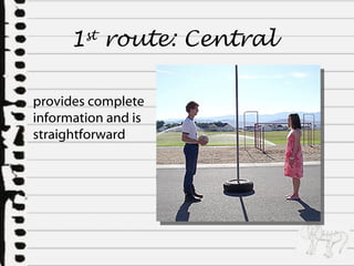 1 st  route:  Central  provides complete information and is straightforward 