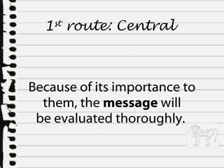 Because of its importance to them, the  message  will be evaluated thoroughly.  1 st  route:  Central  