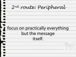focus on practically everything but the message itself. 2 nd  route:  Peripheral 