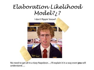 Elaboration Likelihood Model?¿? I don’t flippin’ know!! No need to get all in a tizzy Napoleon….I’ll explain it in a way even  you  will understand…. 