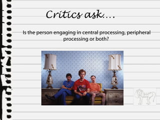 Critics ask…. Is the person engaging in central processing, peripheral processing or both?  
