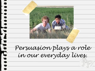 Persuasion plays a role in our everyday lives. 