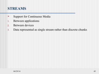 04/29/14 45
STREAMS
 Support for Continuous Media
1. Between applications
2. Between devices
3. Data represented as single stream rather than discrete chunks
 