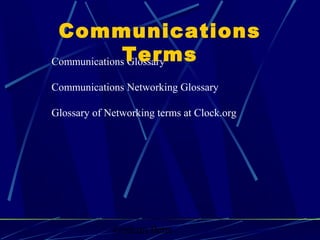 Graham Betts
Communications Glossary
Communications Networking Glossary
Glossary of Networking terms at Clock.org
Communications
Terms
 