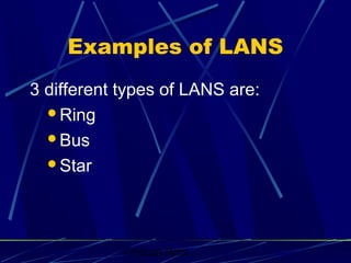 Graham Betts
Examples of LANS
3 different types of LANS are:
Ring
Bus
Star
 