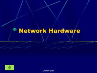 Graham Betts
Network Hardware
 