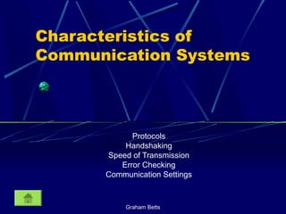 Graham Betts
Characteristics of
Communication Systems
Protocols
Handshaking
Speed of Transmission
Error Checking
Communication Settings
 