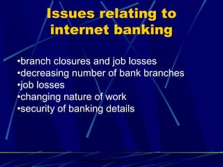 Graham Betts
•branch closures and job losses
•decreasing number of bank branches
•job losses
•changing nature of work
•security of banking details
Issues relating to
internet banking
 
