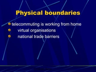 Graham Betts
Physical boundaries
telecommuting is working from home
virtual organisations
national trade barriers
 