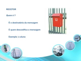 RECETOR
É o destinatário da mensagem
É quem descodifica a mensagem
Exemplo: o aluno
Quem é ?
 
