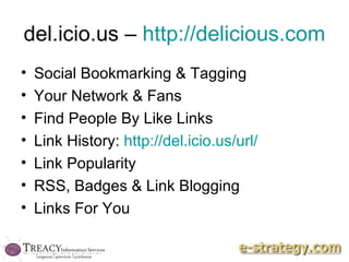 del.icio.us –  http://delicious.com   Social Bookmarking & Tagging Your Network & Fans Find People By Like Links Link History:  http://del.icio.us/url/   Link Popularity RSS, Badges & Link Blogging Links For You 
