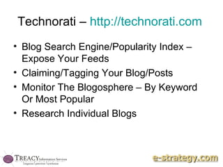 Technorati –  http://technorati.com   Blog Search Engine/Popularity Index – Expose Your Feeds Claiming/Tagging Your Blog/Posts Monitor The Blogosphere – By Keyword Or Most Popular Research Individual Blogs 