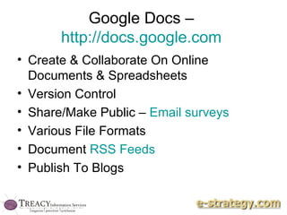 Google Docs –  http://docs.google.com   Create & Collaborate On Online Documents & Spreadsheets Version Control Share/Make Public –  Email surveys Various File Formats  Document  RSS Feeds Publish To Blogs 