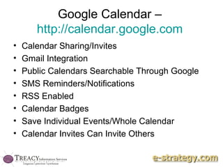 Google Calendar –  http://calendar.google.com   Calendar Sharing/Invites Gmail Integration Public Calendars Searchable Through Google SMS Reminders/Notifications RSS Enabled Calendar Badges Save Individual Events/Whole Calendar Calendar Invites Can Invite Others 