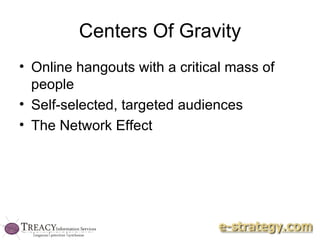 Centers Of Gravity Online hangouts with a critical mass of people Self-selected, targeted audiences The Network Effect 