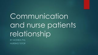 Communication
and nurse patients
relationship
BY MONIKA PAL
NURSING TUTOR
 