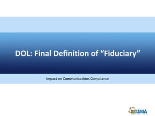 DOL: Final Definition of “Fiduciary”
Impact on Communications Compliance
 
