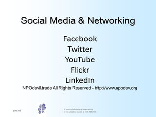 Social Media & Networking
                                Facebook
                                  Twitter
                                 YouTube
                                   Flickr
                                 LinkedIn
            NPOdev&trade All Rights Reserved - http://www.npodev.org



                                 Creative Solutions & Innovations
July 2012
                               | www.creative-si.com | 404.325.7031
 
