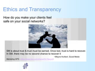 Ethics and Transparency
How do you make your clients feel
safe on your social networks?




  SM is about trust & trust mu...