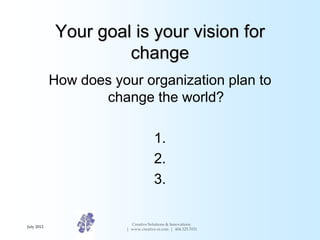 Your goal is your vision for
                     change
            How does your organization plan to
                  ...