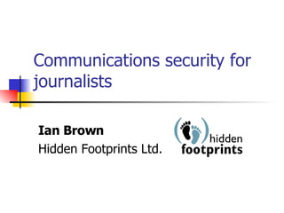 Communications security for journalists Ian Brown Hidden Footprints Ltd. 