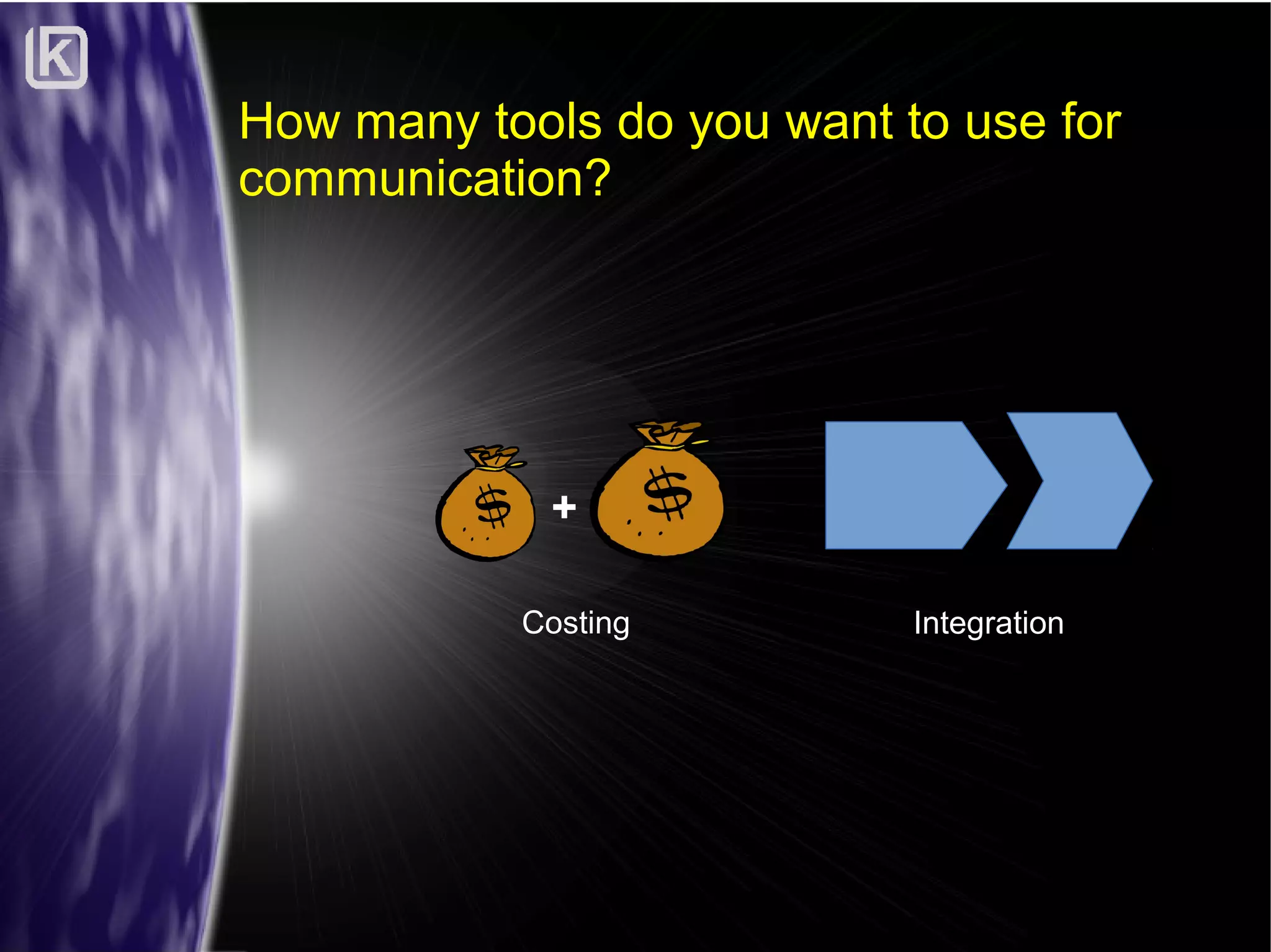 How many tools do you want to use for
communication?

+
Costing

Integration

 