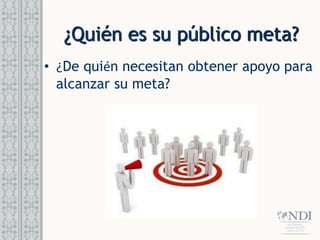 ¿Quién es su público meta?
• ¿De quién necesitan obtener apoyo para
alcanzar su meta?
 