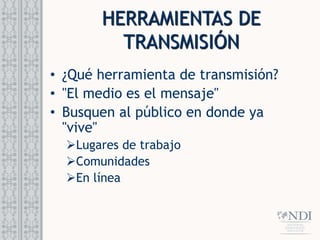 HERRAMIENTAS DE
TRANSMISIÓN
• ¿Qué herramienta de transmisión?
• "El medio es el mensaje"
• Busquen al público en donde ya
"vive"
Lugares de trabajo
Comunidades
En línea
 