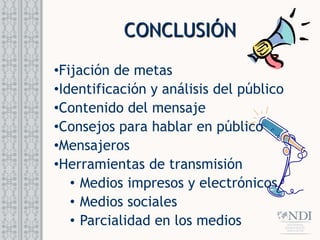 CONCLUSIÓN
•Fijación de metas
•Identificación y análisis del público
•Contenido del mensaje
•Consejos para hablar en público
•Mensajeros
•Herramientas de transmisión
• Medios impresos y electrónicos
• Medios sociales
• Parcialidad en los medios
 