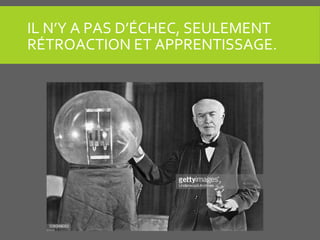 IL N’Y A PAS D’ÉCHEC, SEULEMENT
RÉTROACTION ET APPRENTISSAGE.
 