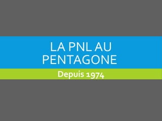 LA PNL AU
PENTAGONE
Depuis 1974
 