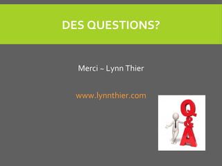 DES QUESTIONS?
Merci ~ Lynn Thier
www.lynnthier.com
 