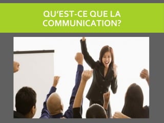 QU’EST-CE QUE LA
COMMUNICATION?
 
