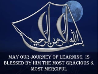 May our journey of learning is
blessed by Him the Most Gracious &
          Most Merciful
 