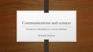 Communications and context
Strategies for onboarding new e-resources librarians
By Bonnie Thornton
 