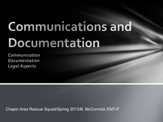 Communication
 Documentation
 Legal Aspects




Chapin Area Rescue Squad/Spring 2013/B. McCormick EMT-P
 