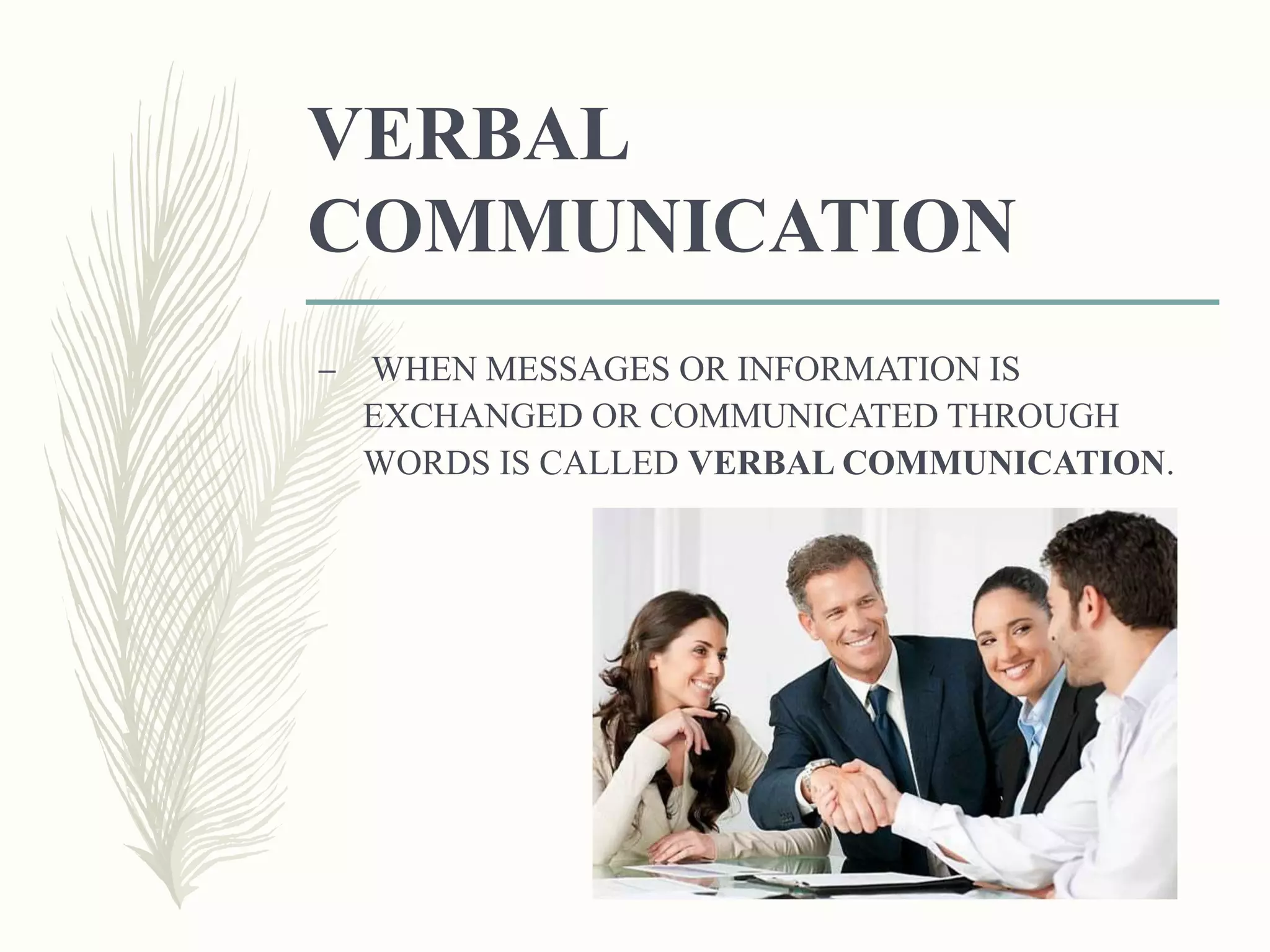 VERBAL
COMMUNICATION
– WHEN MESSAGES OR INFORMATION IS
EXCHANGED OR COMMUNICATED THROUGH
WORDS IS CALLED VERBAL COMMUNICATION.
 