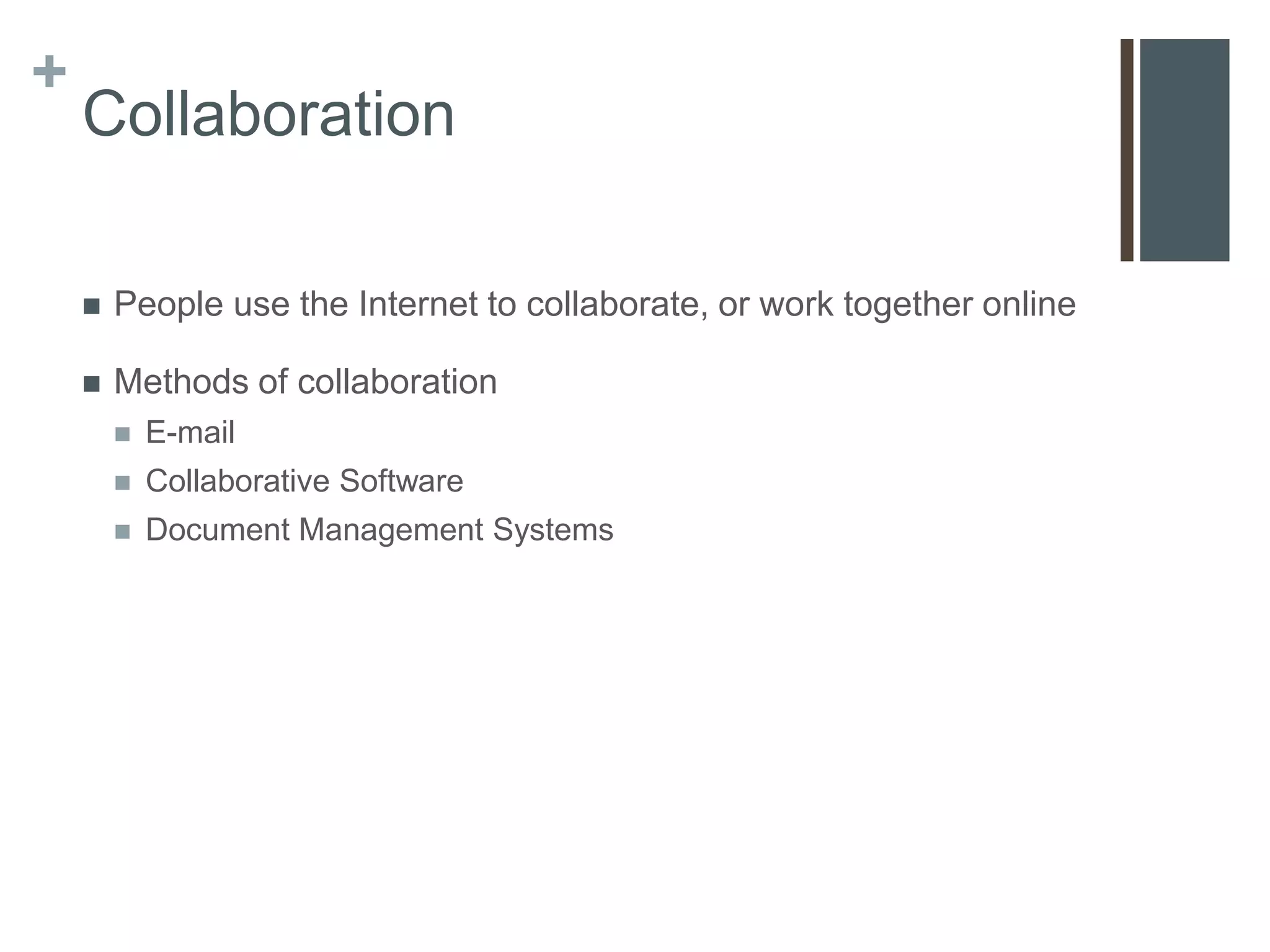 +
    Collaboration

       People use the Internet to collaborate, or work together online

       Methods of collaboration
           E-mail
           Collaborative Software
           Document Management Systems
 