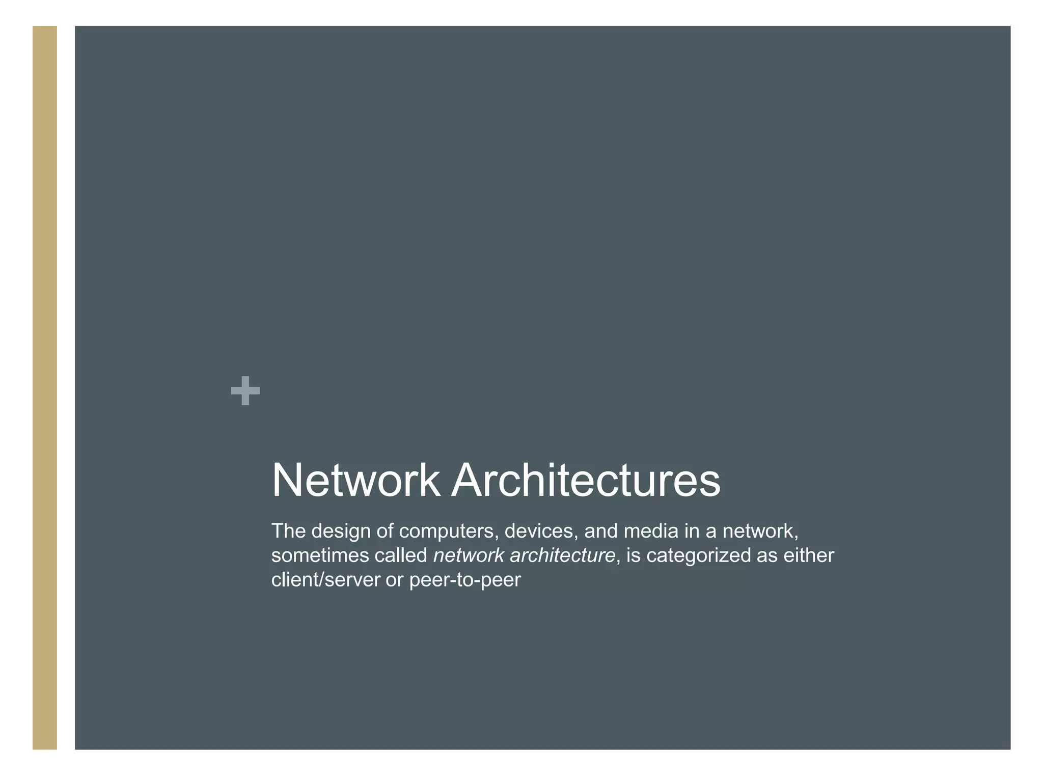 +
    Network Architectures
    The design of computers, devices, and media in a network,
    sometimes called network architecture, is categorized as either
    client/server or peer-to-peer
 
