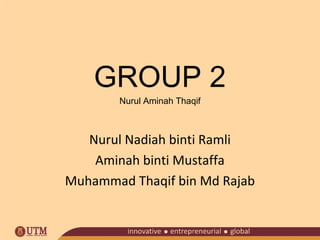 GROUP 2
Nurul Aminah Thaqif

Nurul Nadiah binti Ramli
Aminah binti Mustaffa
Muhammad Thaqif bin Md Rajab

 