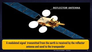 A modulated signal transmitted from the earth is received by the reflector
antenna and send to the transponder
4/19/2022
DR. C. BEULAH JAYARANI 8
 
