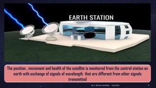 The position , movement and health of the satellite is monitored from the control station on
earth with exchange of signals of wavelength that are different from other signals
transmitted
4/19/2022
DR. C. BEULAH JAYARANI 9
 