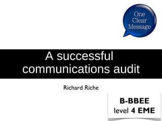 A successful
communications audit
Richard Riche
B-BBEE
level 4 EME
 