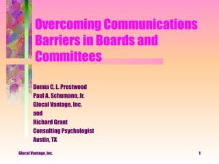 Overcoming Communications Barriers in Boards and Committees Donna C. L. Prestwood Paul A. Schumann, Jr. Glocal Vantage, Inc. and Richard Grant Consulting Psychologist Austin, TX Glocal Vantage, Inc. 