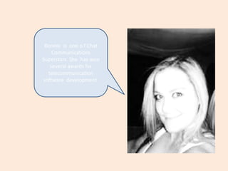 Bonnie  is  one o f Chat Communications Superstars. She  has won several awards for  telecommunication software  development. 