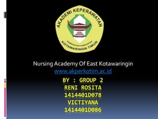 BY : GROUP 2
RENI ROSITA
1414401D078
VICTIYANA
1414401D086
Nursing Academy Of East Kotawaringin
www.akperkotim.ac.id
 