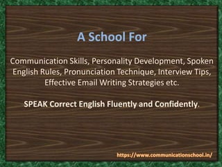 A School For
Communication Skills, Personality Development, Spoken
English Rules, Pronunciation Technique, Interview Tips,
Effective Email Writing Strategies etc.
SPEAK Correct English Fluently and Confidently.
 